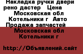 Накладка ручки двери рено дастер › Цена ­ 200 - Московская обл., Котельники г. Авто » Продажа запчастей   . Московская обл.,Котельники г.